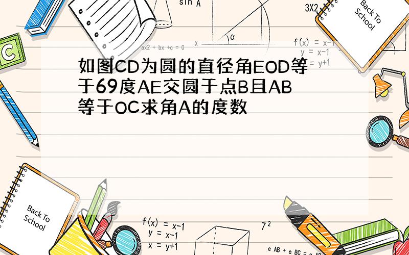 如图CD为圆的直径角EOD等于69度AE交圆于点B且AB等于OC求角A的度数