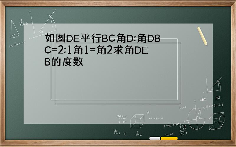 如图DE平行BC角D:角DBC=2:1角1=角2求角DEB的度数