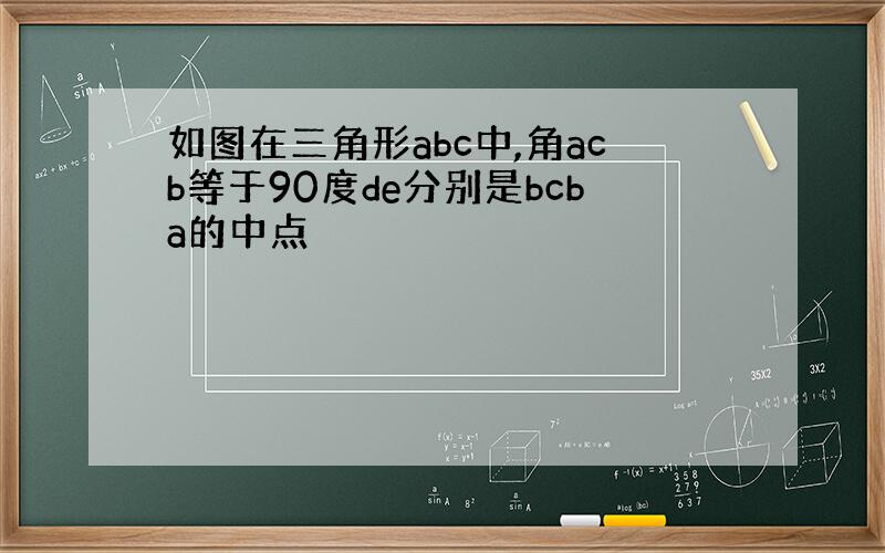如图在三角形abc中,角acb等于90度de分别是bcba的中点