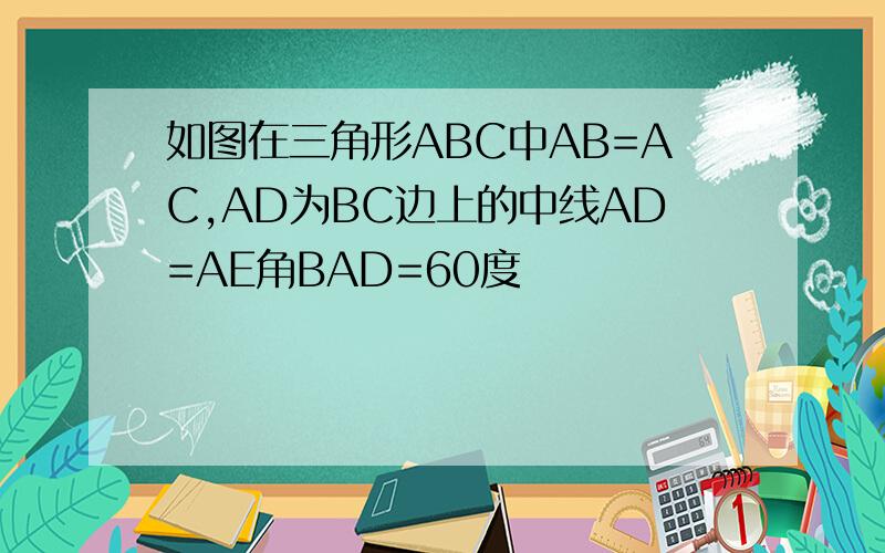 如图在三角形ABC中AB=AC,AD为BC边上的中线AD=AE角BAD=60度