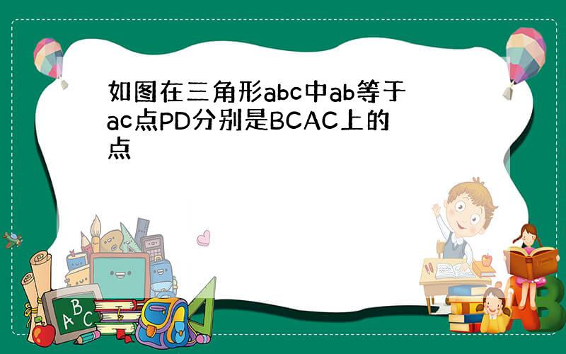 如图在三角形abc中ab等于ac点PD分别是BCAC上的点