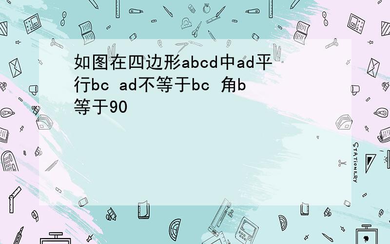 如图在四边形abcd中ad平行bc ad不等于bc 角b等于90