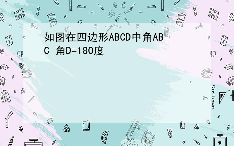 如图在四边形ABCD中角ABC 角D=180度