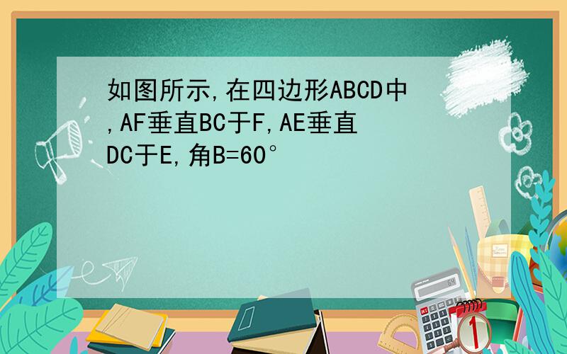 如图所示,在四边形ABCD中,AF垂直BC于F,AE垂直DC于E,角B=60°