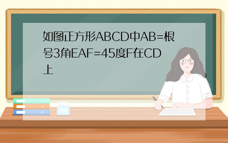 如图正方形ABCD中AB=根号3角EAF=45度F在CD上
