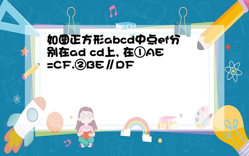 如图正方形abcd中点ef分别在ad cd上, 在①AE=CF.②BE∥DF