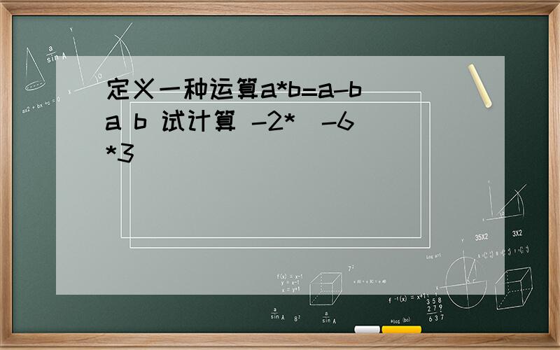 定义一种运算a*b=a-b a b 试计算 -2*(-6*3)