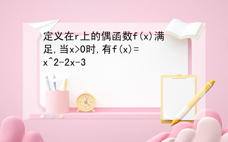 定义在r上的偶函数f(x)满足,当x>0时,有f(x)=x^2-2x-3