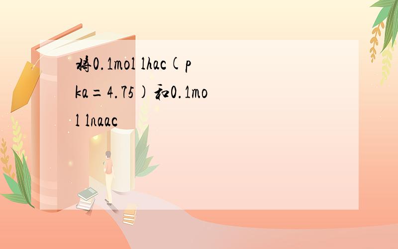 将0.1mol lhac(pka=4.75)和0.1mol lnaac