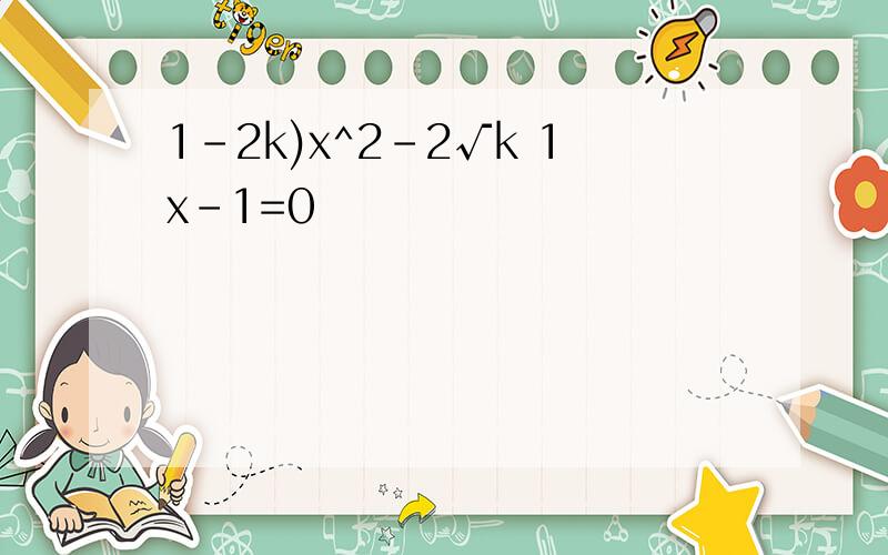 1-2k)x^2-2√k 1x-1=0