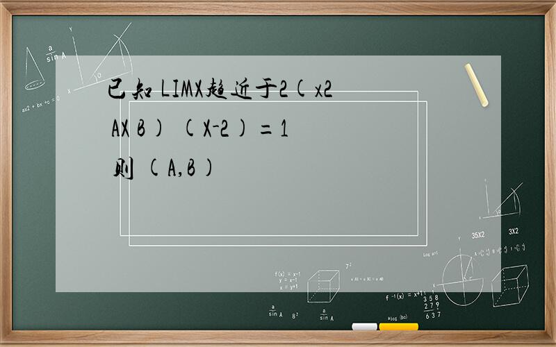 已知 LIMX趋近于2(x2 AX B) (X-2)=1 则 (A,B)