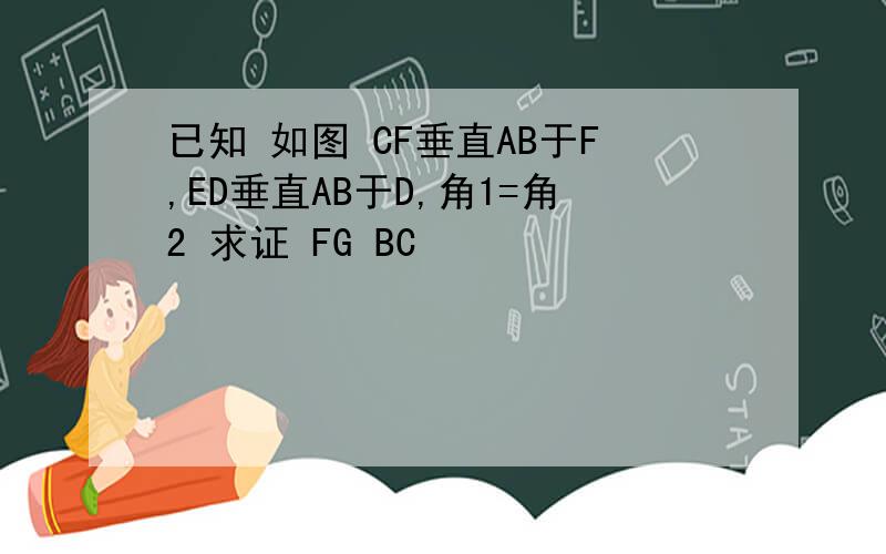 已知 如图 CF垂直AB于F,ED垂直AB于D,角1=角2 求证 FG BC