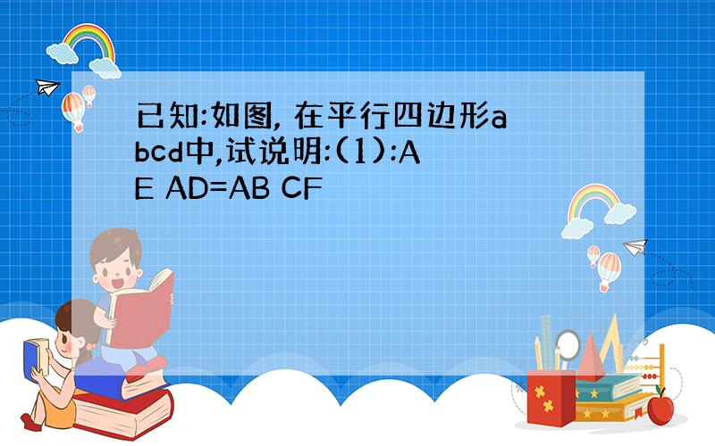已知:如图, 在平行四边形abcd中,试说明:(1):AE AD=AB CF