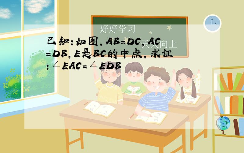 已知:如图,AB=DC,AC=DB,E是BC的中点,求证:∠EAC=∠EDB