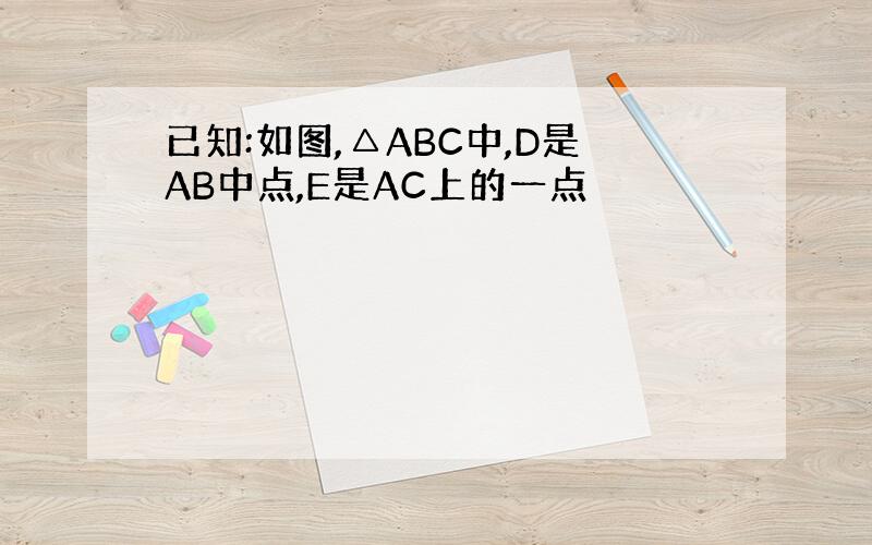 已知:如图,△ABC中,D是AB中点,E是AC上的一点