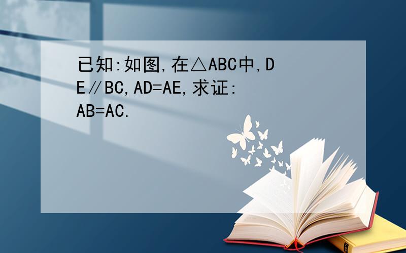 已知:如图,在△ABC中,DE∥BC,AD=AE,求证:AB=AC.