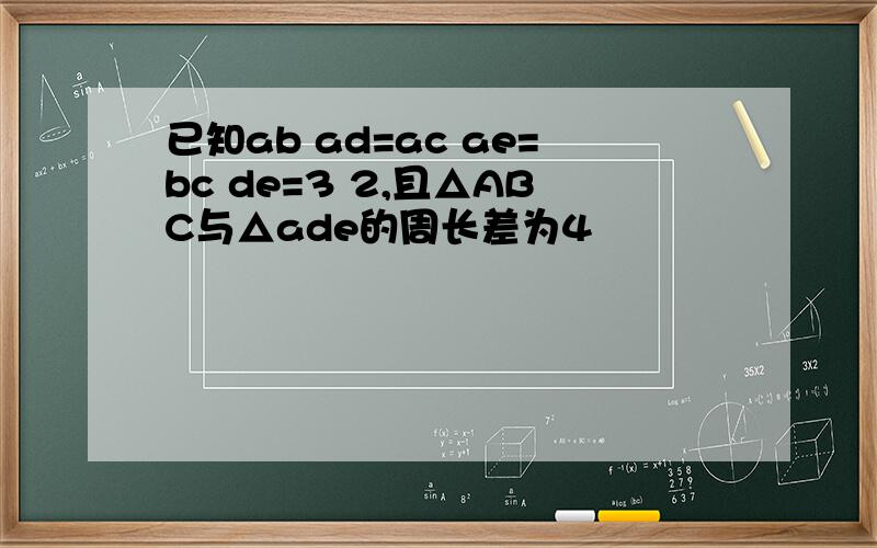 已知ab ad=ac ae=bc de=3 2,且△ABC与△ade的周长差为4