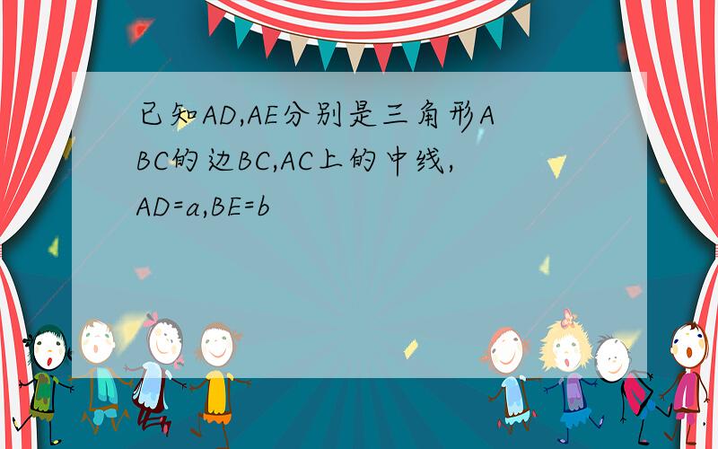 已知AD,AE分别是三角形ABC的边BC,AC上的中线,AD=a,BE=b