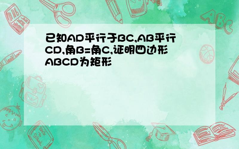 已知AD平行于BC,AB平行CD,角B=角C,证明四边形ABCD为矩形