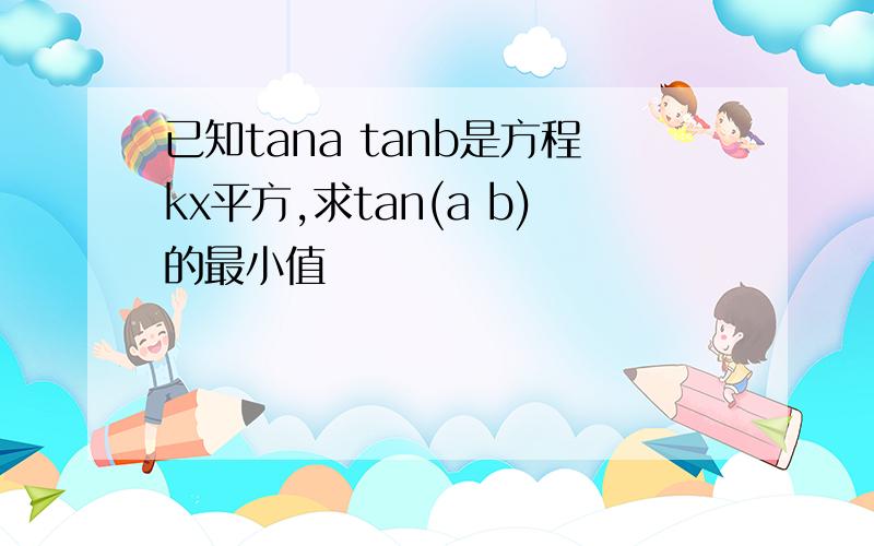 已知tana tanb是方程kx平方,求tan(a b)的最小值