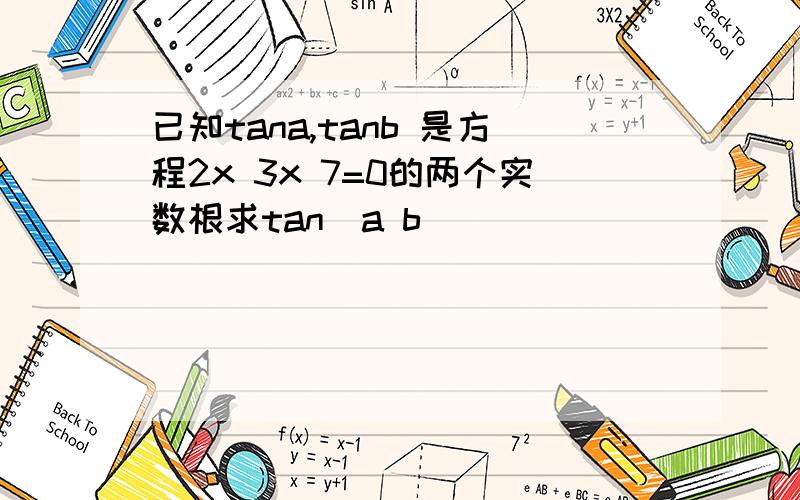 已知tana,tanb 是方程2x 3x 7=0的两个实数根求tan(a b)