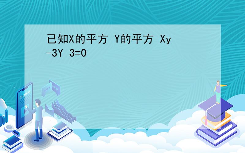 已知X的平方 Y的平方 Xy-3Y 3=0