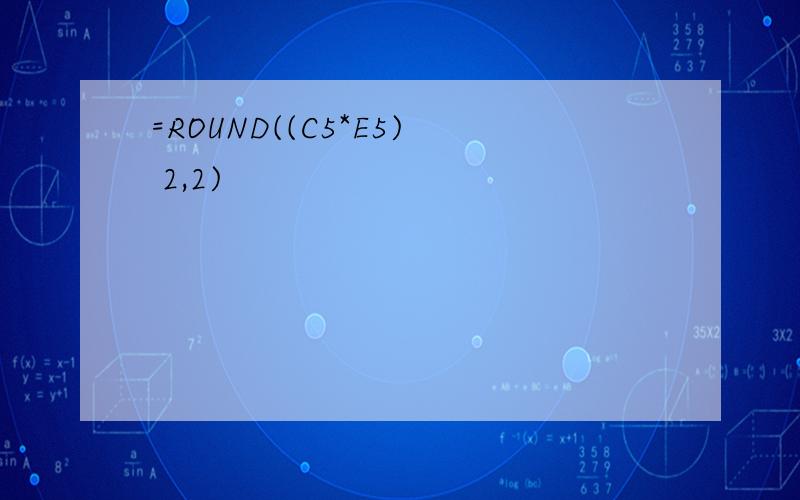 =ROUND((C5*E5) 2,2)