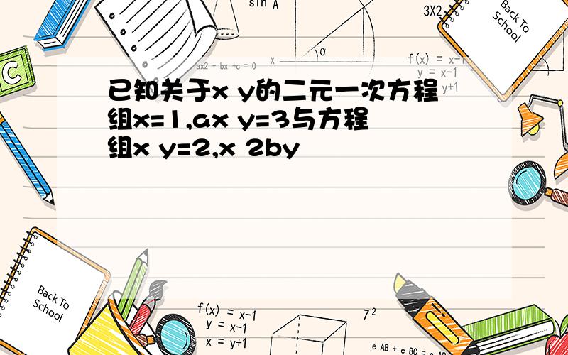 已知关于x y的二元一次方程组x=1,ax y=3与方程组x y=2,x 2by