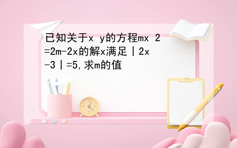 已知关于x y的方程mx 2=2m-2x的解x满足丨2x-3丨=5,求m的值