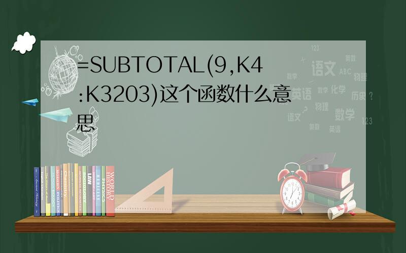 =SUBTOTAL(9,K4:K3203)这个函数什么意思