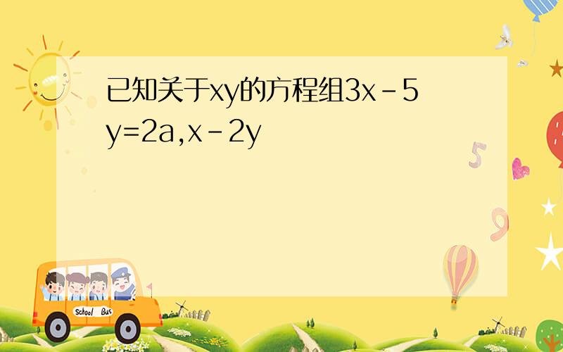 已知关于xy的方程组3x-5y=2a,x-2y
