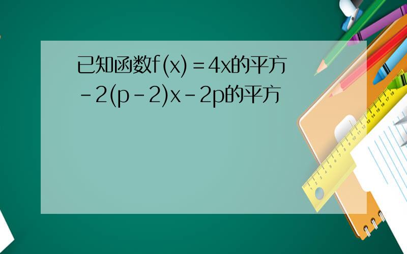 已知函数f(x)＝4x的平方-2(p-2)x-2p的平方