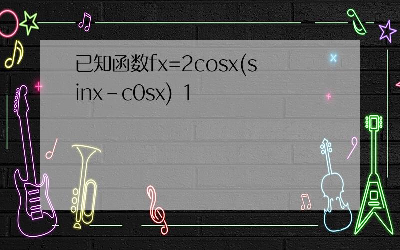 已知函数fx=2cosx(sinx-c0sx) 1
