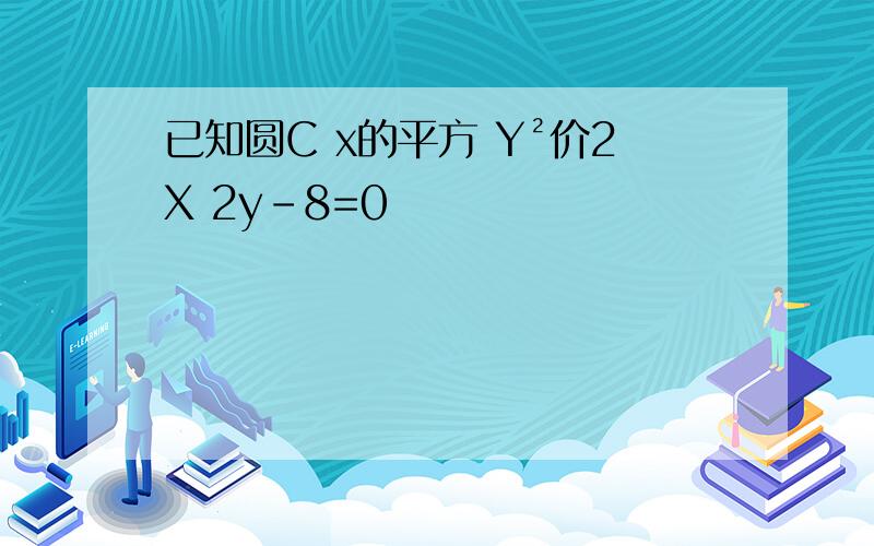 已知圆C x的平方 Y²价2X 2y-8=0