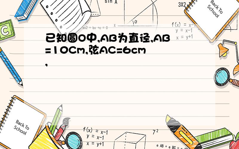 已知圆O中,AB为直径,AB=10Cm,弦AC=6cm ,