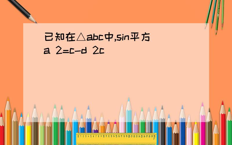 已知在△abc中,sin平方a 2=c-d 2c