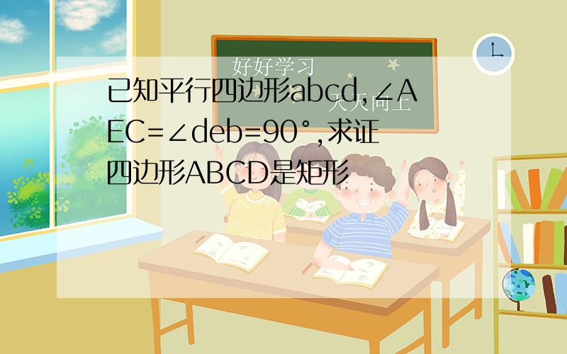 已知平行四边形abcd,∠AEC=∠deb=90°,求证四边形ABCD是矩形
