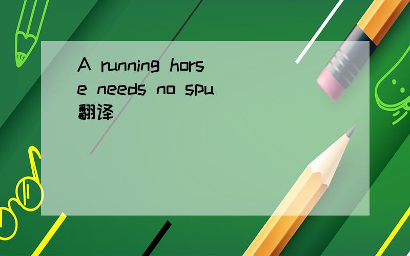 A running horse needs no spu翻译