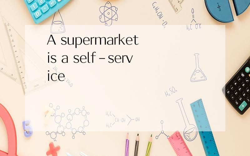A supermarket is a self-service