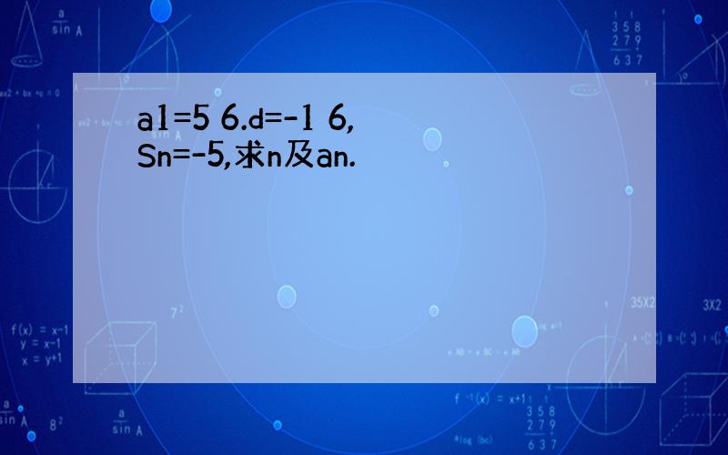 a1=5 6.d=-1 6,Sn=-5,求n及an.
