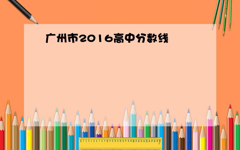 广州市2016高中分数线