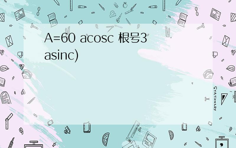 A=60 acosc 根号3asinc)