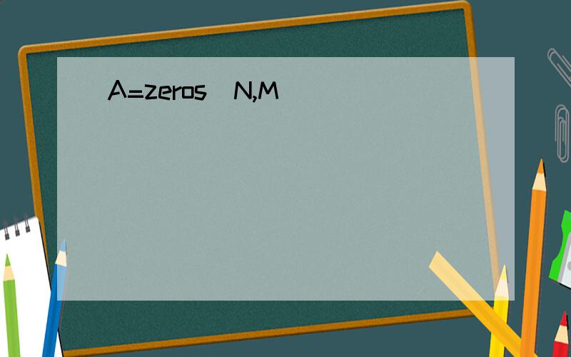 A=zeros(N,M)
