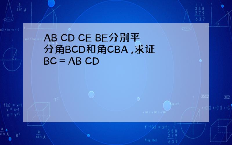 AB CD CE BE分别平分角BCD和角CBA ,求证BC＝AB CD