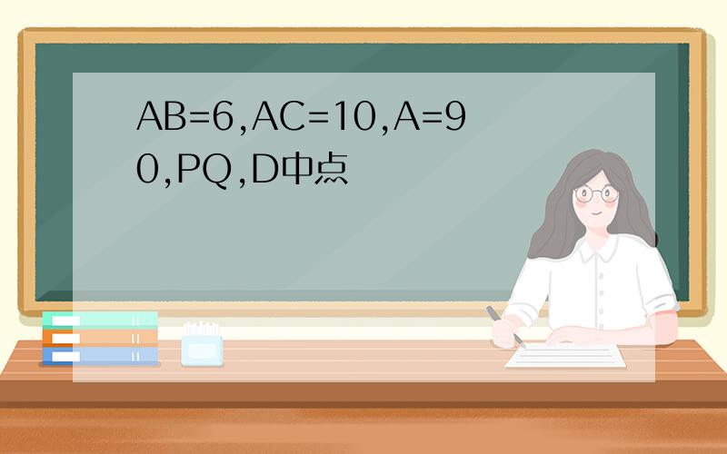 AB=6,AC=10,A=90,PQ,D中点