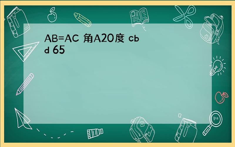 AB=AC 角A20度 cbd 65