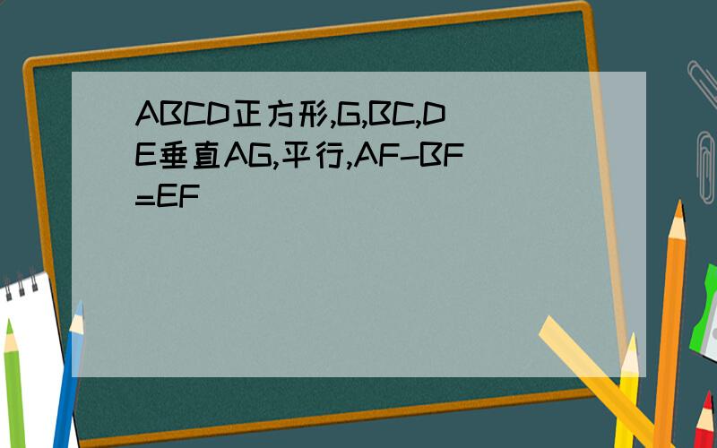 ABCD正方形,G,BC,DE垂直AG,平行,AF-BF=EF