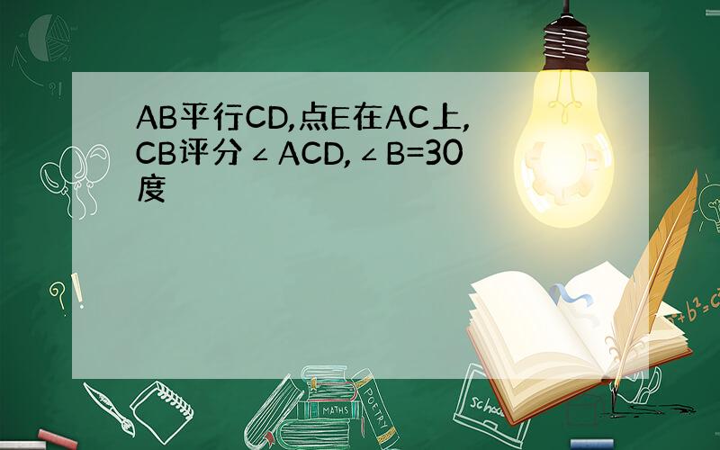 AB平行CD,点E在AC上,CB评分∠ACD,∠B=30度
