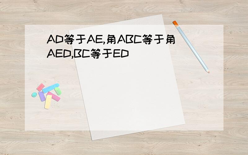 AD等于AE,角ABC等于角AED,BC等于ED