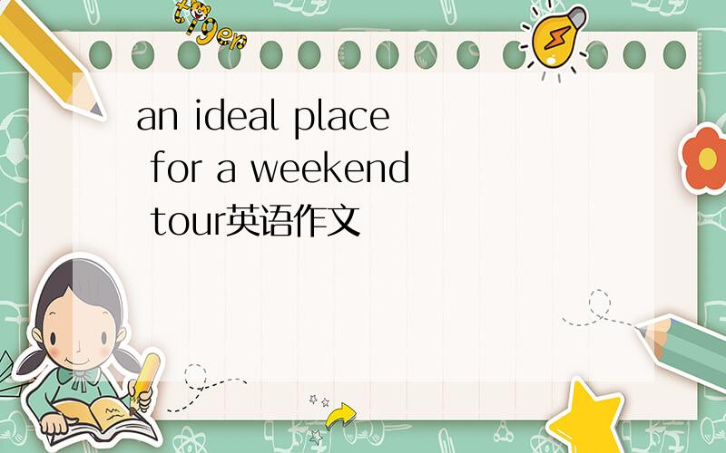 an ideal place for a weekend tour英语作文